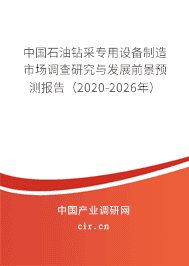 石油鉆采專用設(shè)備制造市場調(diào)查研究與發(fā)展前景預(yù)測報告(2020-2026年)
